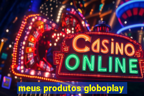 meus produtos globoplay